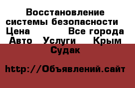 Восстановление системы безопасности › Цена ­ 7 000 - Все города Авто » Услуги   . Крым,Судак